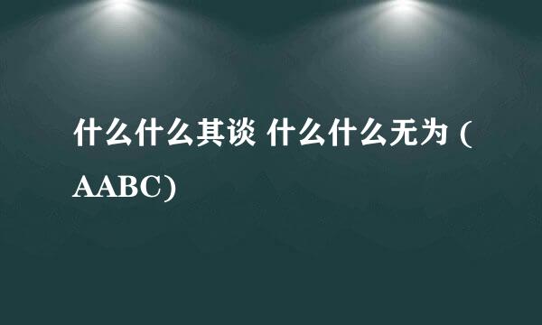 什么什么其谈 什么什么无为 (AABC)