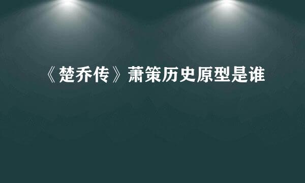 《楚乔传》萧策历史原型是谁