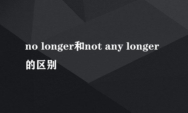 no longer和not any longer的区别