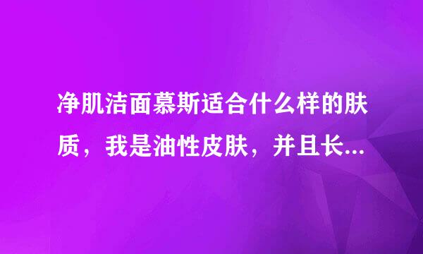 净肌洁面慕斯适合什么样的肤质，我是油性皮肤，并且长了痘痘，能用吗？