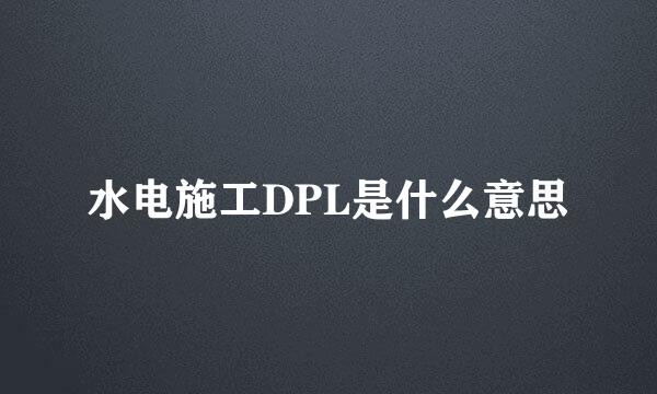 水电施工DPL是什么意思