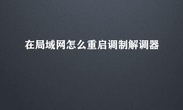 在局域网怎么重启调制解调器