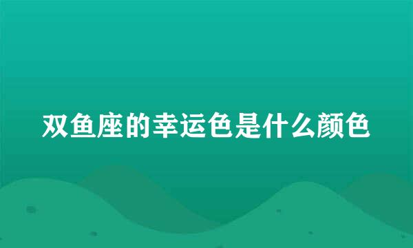 双鱼座的幸运色是什么颜色