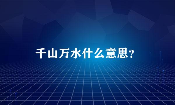 千山万水什么意思？