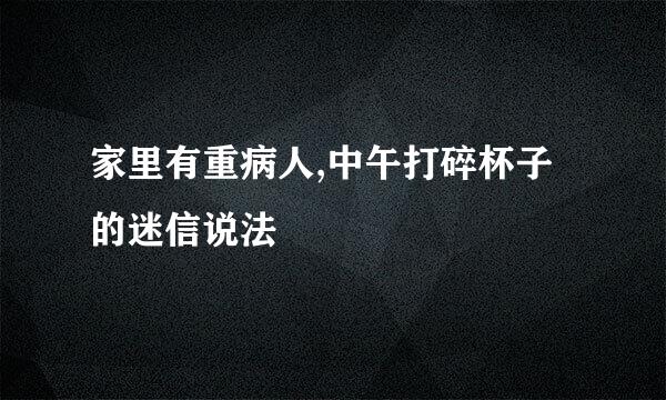 家里有重病人,中午打碎杯子的迷信说法