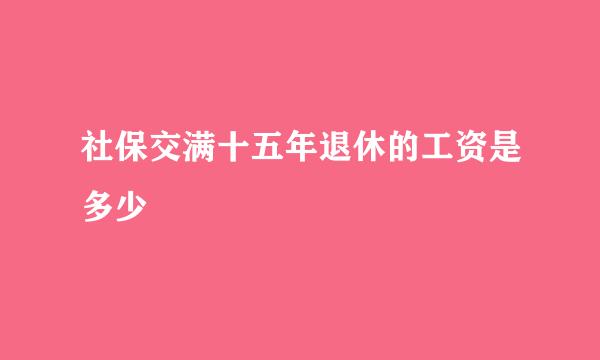 社保交满十五年退休的工资是多少