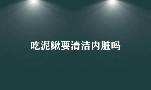 吃泥鳅要清洁内脏吗