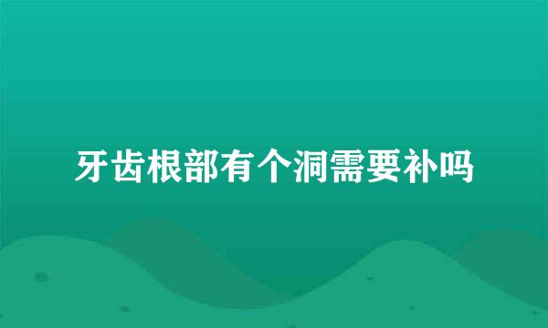 牙齿根部有个洞需要补吗