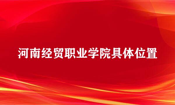 河南经贸职业学院具体位置