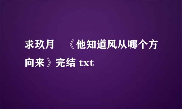 求玖月晞《他知道风从哪个方向来》完结 txt