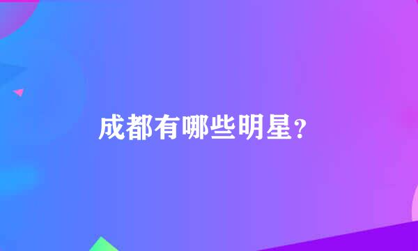 成都有哪些明星？