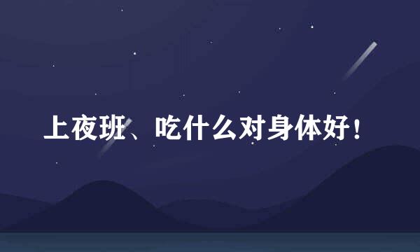 上夜班、吃什么对身体好！