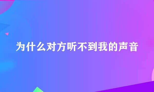 为什么对方听不到我的声音