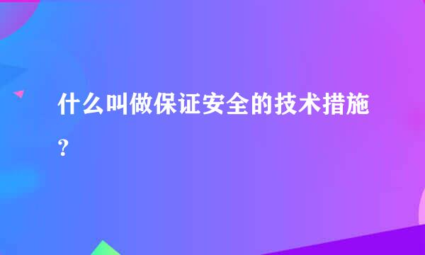 什么叫做保证安全的技术措施？