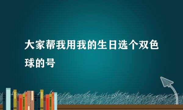 大家帮我用我的生日选个双色球的号