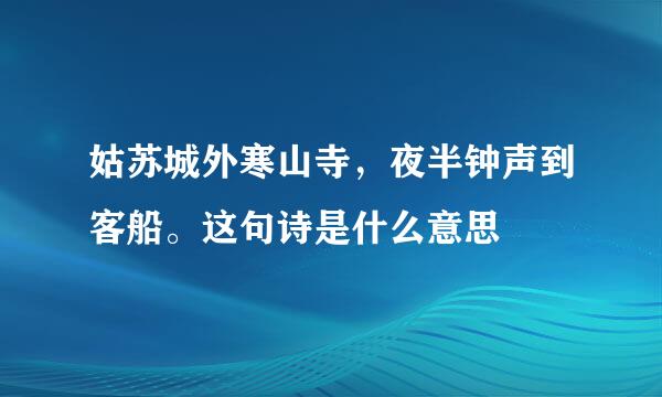 姑苏城外寒山寺，夜半钟声到客船。这句诗是什么意思