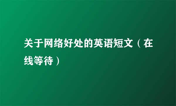 关于网络好处的英语短文（在线等待）