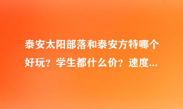 泰安太阳部落和泰安方特哪个好玩？学生都什么价？速度！成绩出来我就不能玩了哈哈