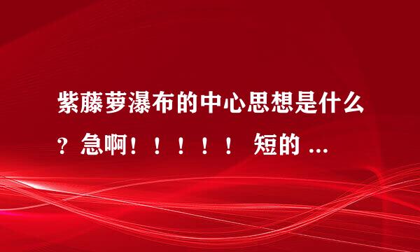 紫藤萝瀑布的中心思想是什么？急啊！！！！！ 短的 跪求！！