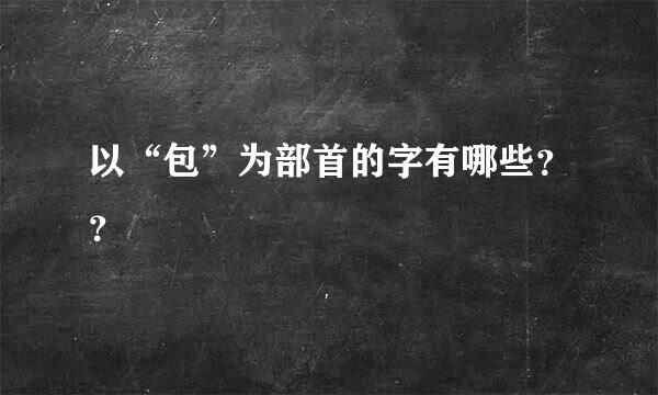 以“包”为部首的字有哪些？？