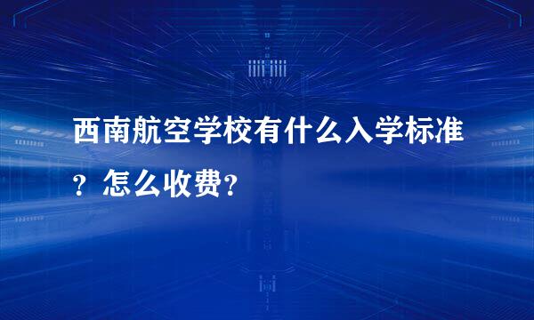 西南航空学校有什么入学标准？怎么收费？