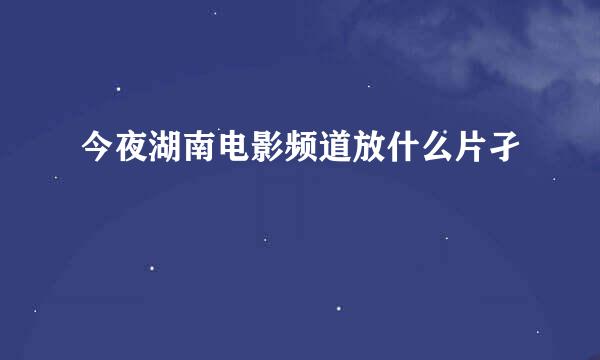 今夜湖南电影频道放什么片孑