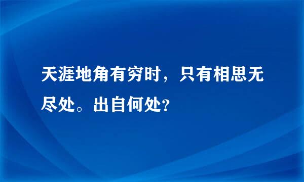 天涯地角有穷时，只有相思无尽处。出自何处？