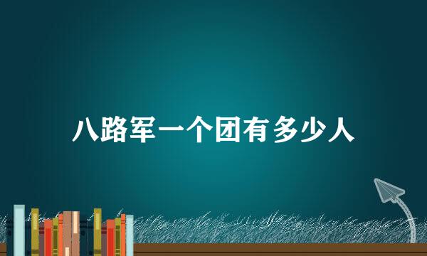 八路军一个团有多少人