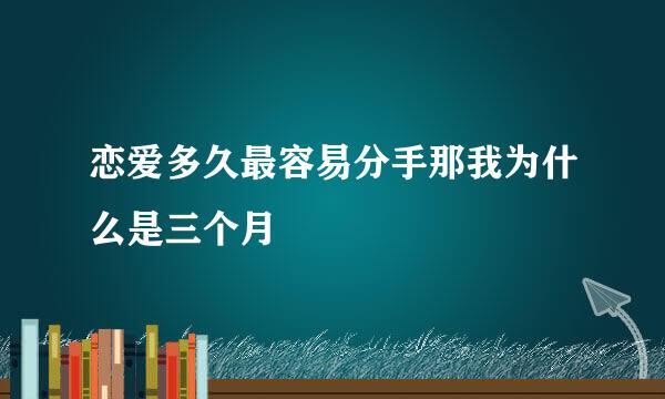 恋爱多久最容易分手那我为什么是三个月