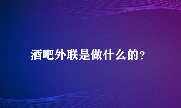 酒吧外联是做什么的？