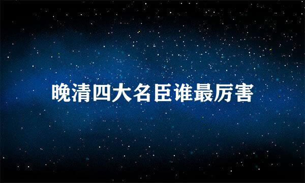 晚清四大名臣谁最厉害