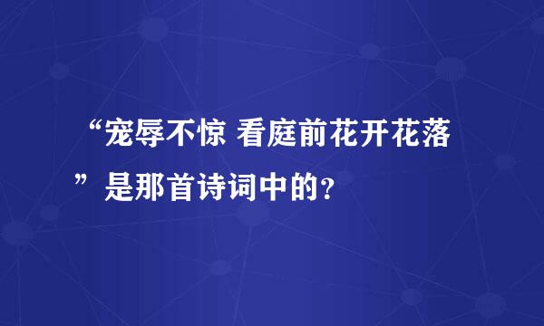 “宠辱不惊 看庭前花开花落”是那首诗词中的？