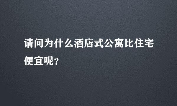 请问为什么酒店式公寓比住宅便宜呢？