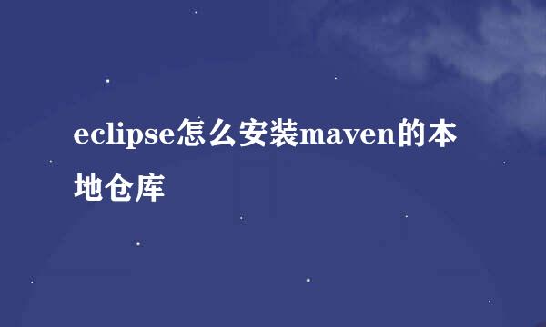 eclipse怎么安装maven的本地仓库