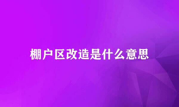 棚户区改造是什么意思