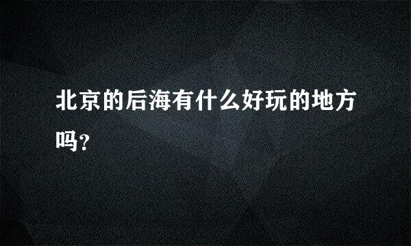 北京的后海有什么好玩的地方吗？