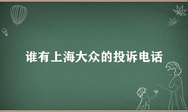 谁有上海大众的投诉电话