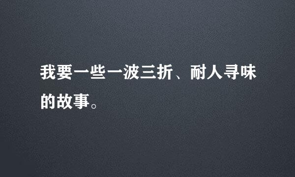 我要一些一波三折、耐人寻味的故事。