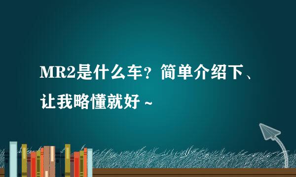 MR2是什么车？简单介绍下、让我略懂就好～