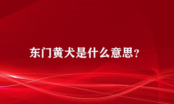 东门黄犬是什么意思？