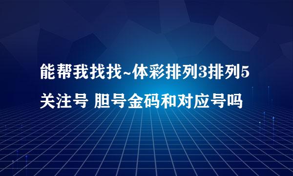 能帮我找找~体彩排列3排列5关注号 胆号金码和对应号吗