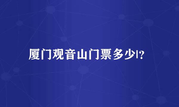 厦门观音山门票多少|？