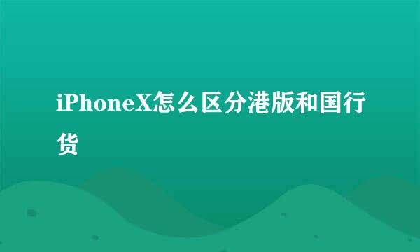 iPhoneX怎么区分港版和国行货