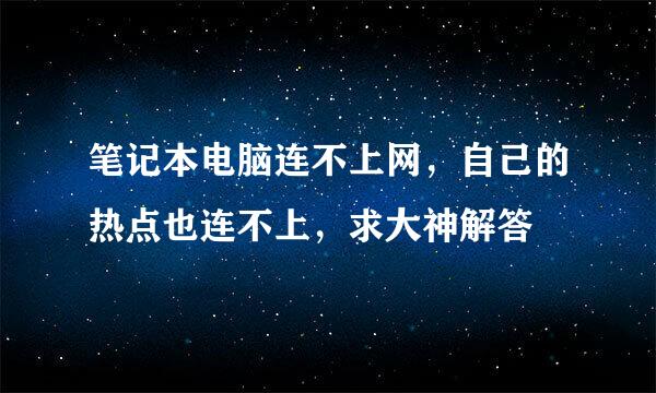 笔记本电脑连不上网，自己的热点也连不上，求大神解答