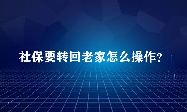 社保要转回老家怎么操作？