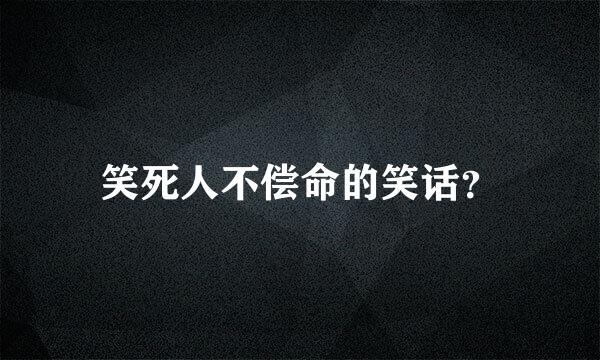 笑死人不偿命的笑话？