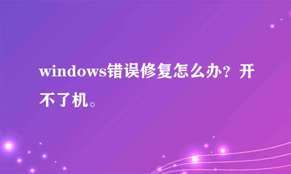 windows错误修复怎么办？开不了机。