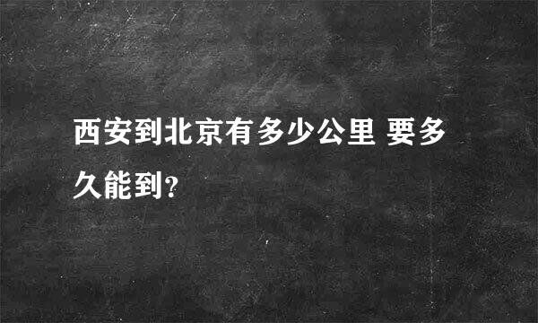 西安到北京有多少公里 要多久能到？