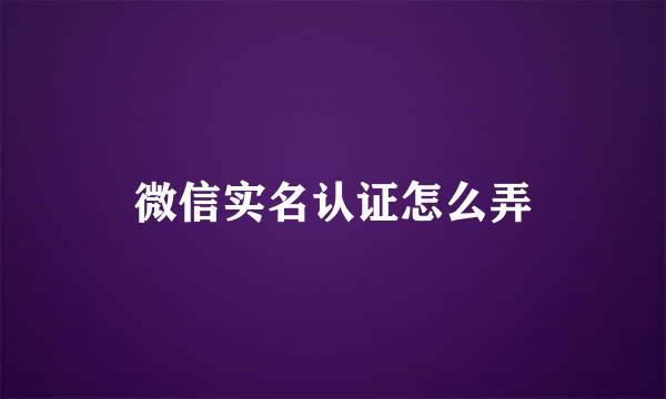 微信实名认证怎么弄