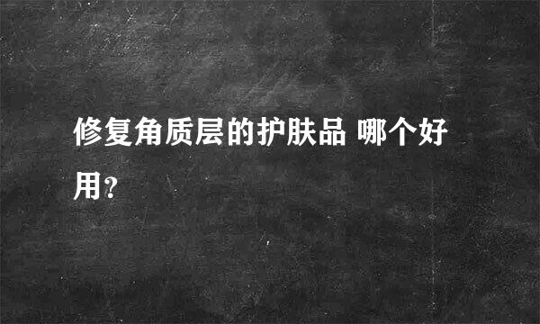 修复角质层的护肤品 哪个好用？